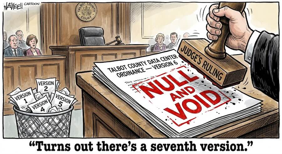 Editorial cartoon in a Talbot County courtroom. A judge's hand brings down a large wooden stamp labeled "Judge's Ruling" on a document titled "Talbot County Data Center Ordinance, Version 6," leaving "NULL AND VOID" in red across the page. Beside the bench, a wastebasket holds crumpled drafts labeled Version 1, 2, 4 and 5, while spectators watch from the gallery. Caption: "Turns out there's a seventh version."